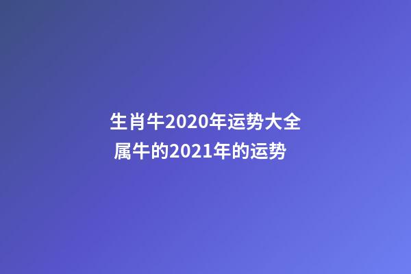 生肖牛2020年运势大全 属牛的2021年的运势-第1张-观点-玄机派